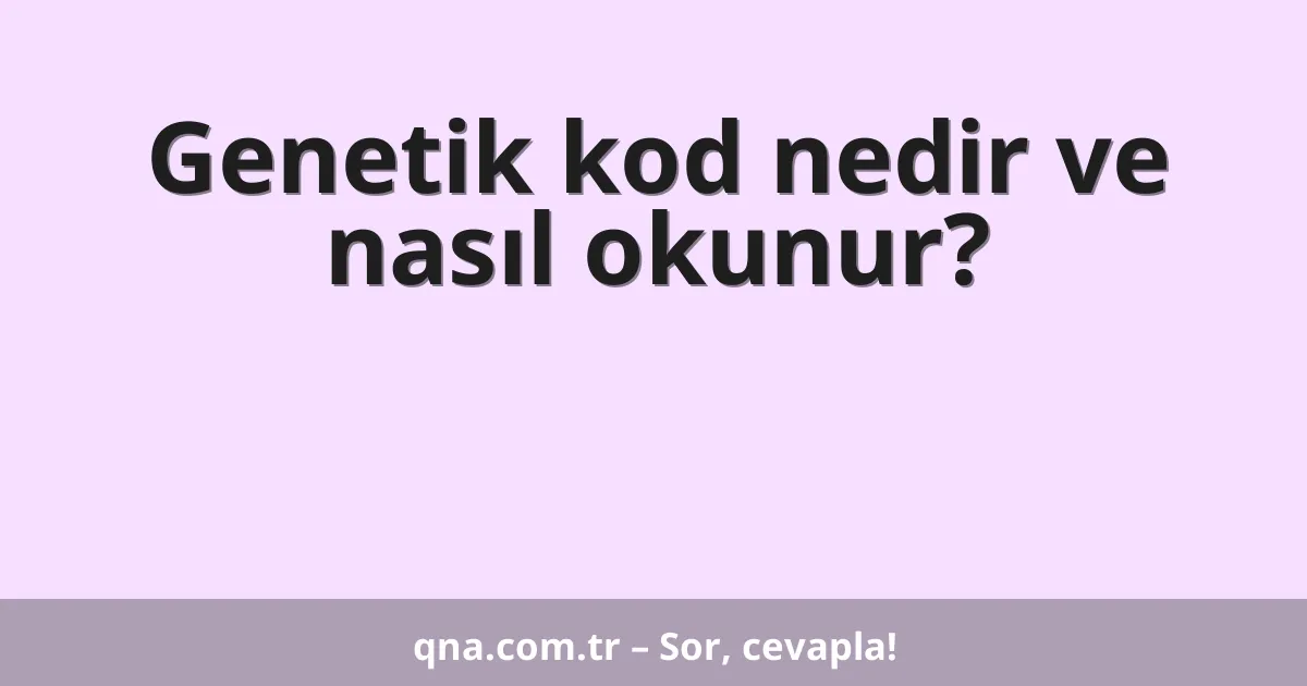 Genetik kod nedir ve nasıl okunur?
