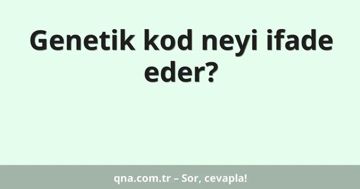 Genetik kod neyi ifade eder?