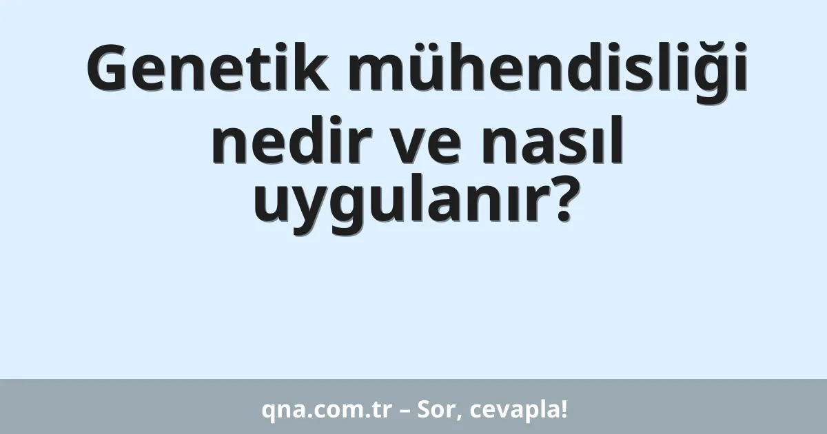 Genetik mühendisliği nedir ve nasıl uygulanır?