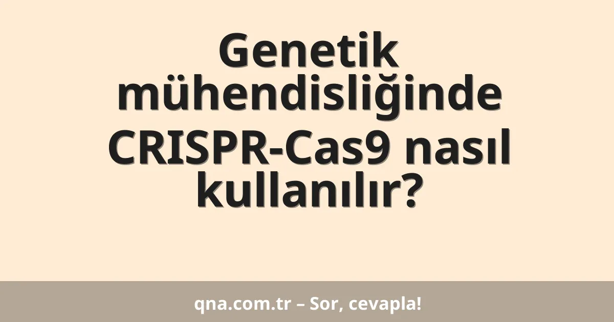 Genetik mühendisliğinde CRISPR-Cas9 nasıl kullanılır?