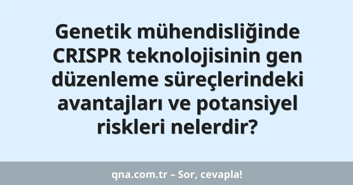 Genetik mühendisliğinde CRISPR teknolojisinin gen düzenleme süreçlerindeki avantajları ve potansiyel riskleri nelerdir?