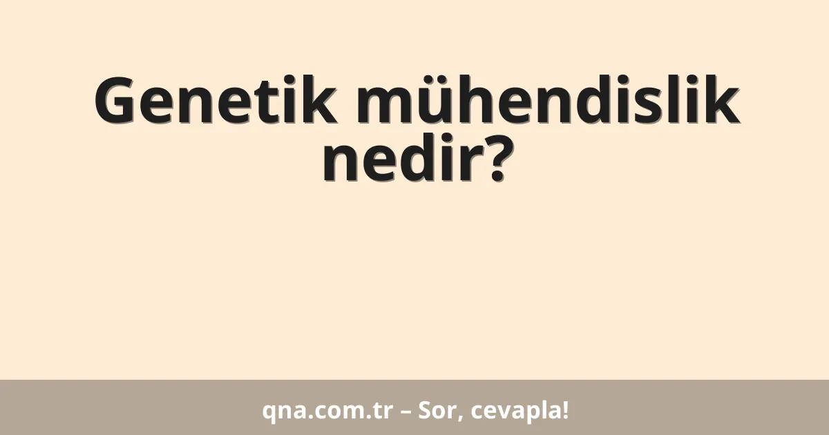Genetik mühendislik nedir?