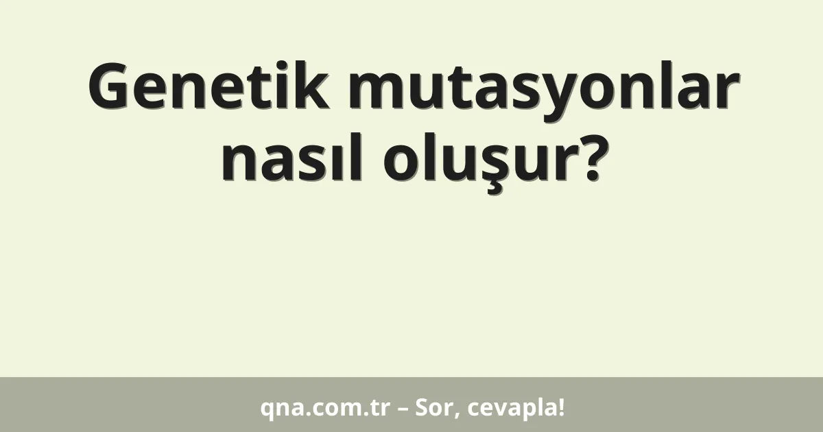 Genetik mutasyonlar nasıl oluşur?