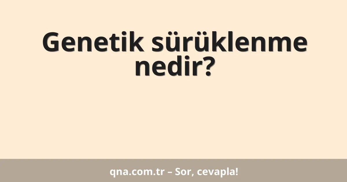 Genetik sürüklenme nedir?