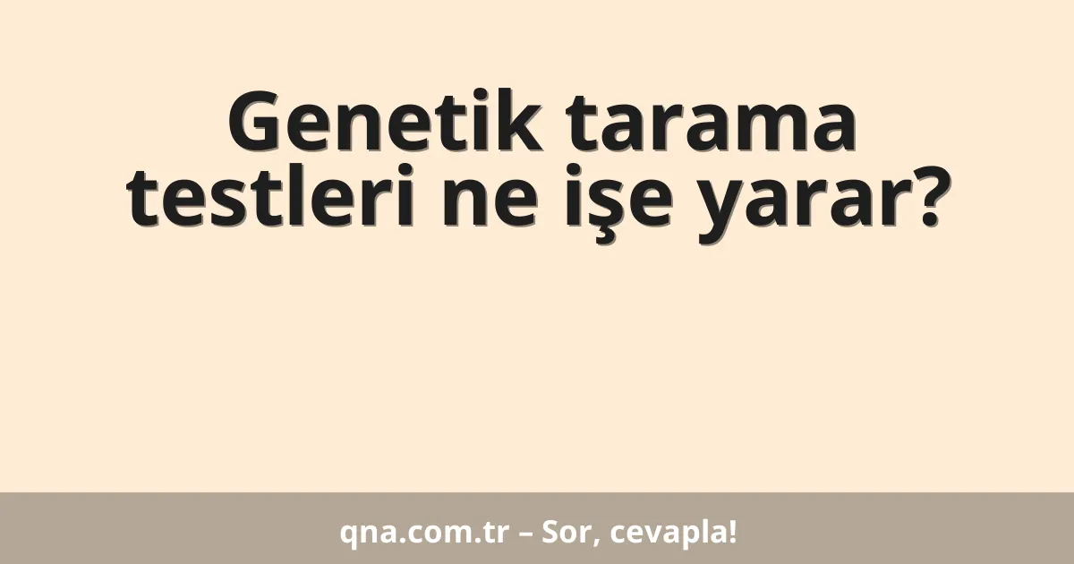 Genetik tarama testleri ne işe yarar?
