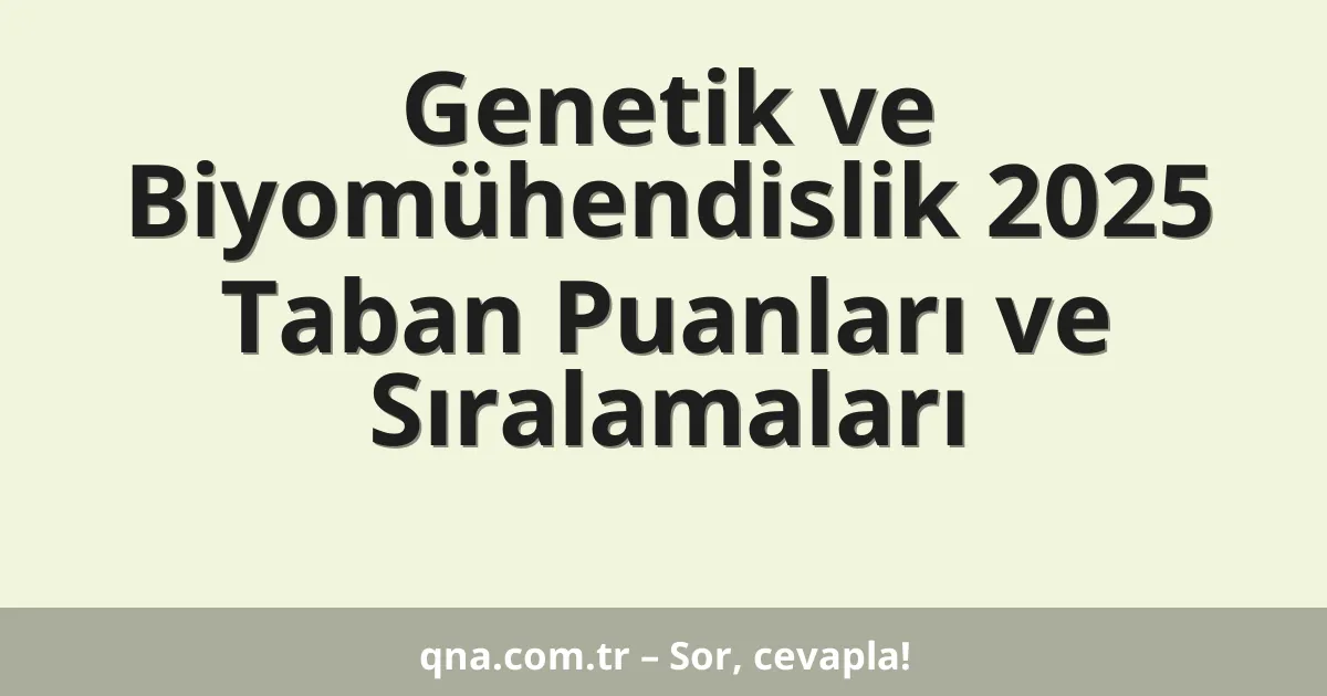 Genetik ve Biyomühendislik 2025 Taban Puanları ve Sıralamaları