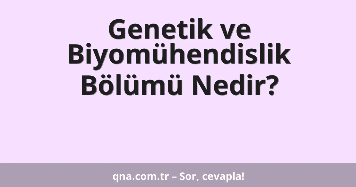 Genetik ve Biyomühendislik Bölümü Nedir?