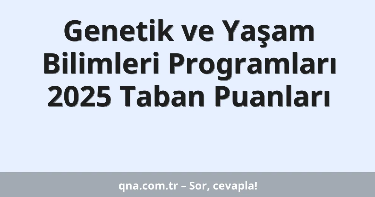 Genetik ve Yaşam Bilimleri Programları 2025 Taban Puanları