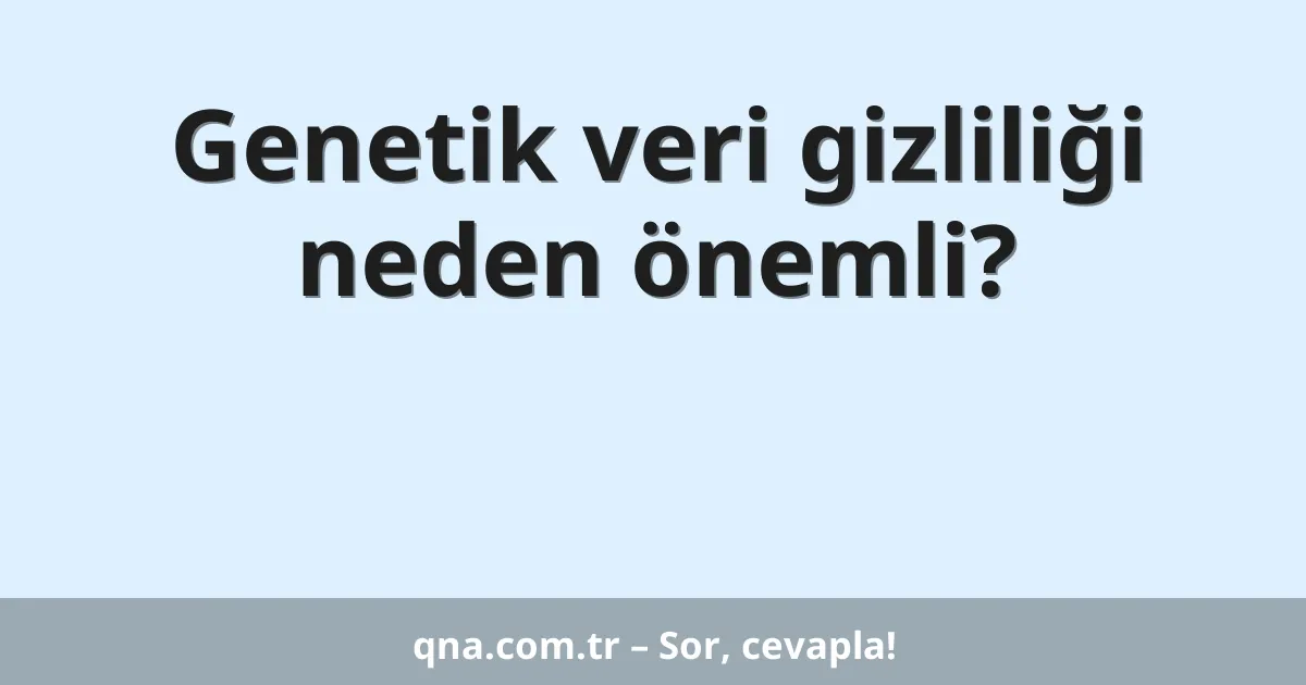 Genetik veri gizliliği neden önemli?