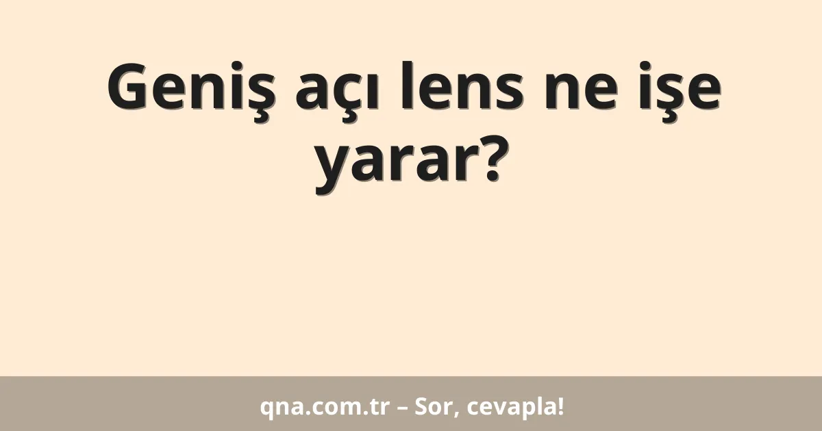 Geniş açı lens ne işe yarar?