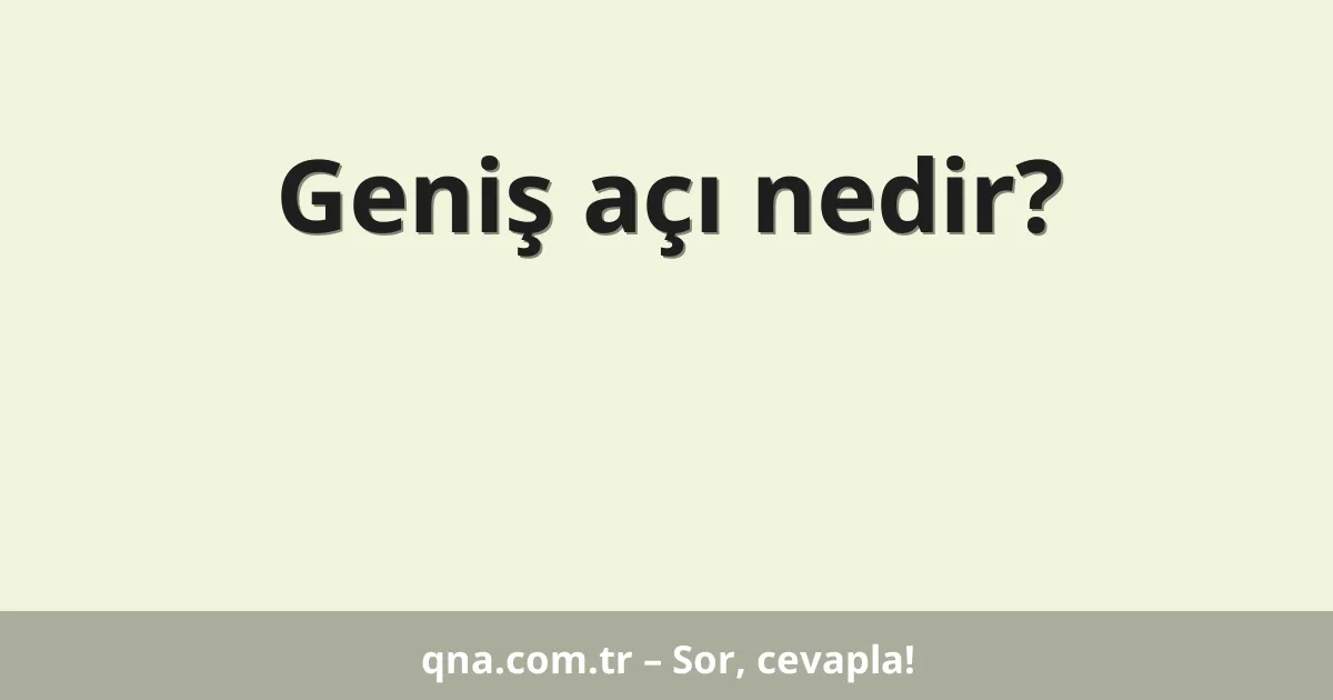Geniş açı nedir?
