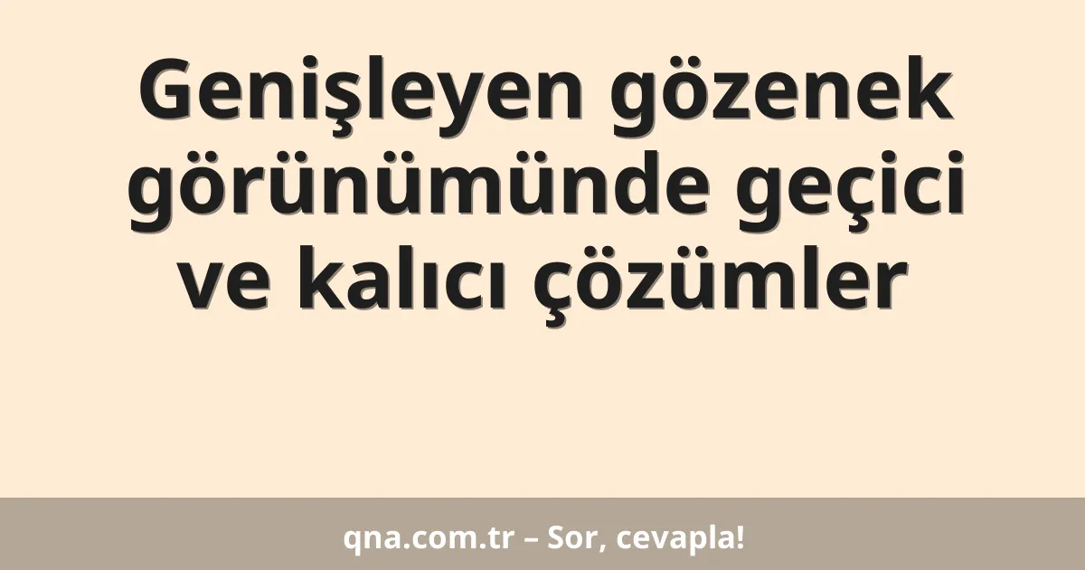 Genişleyen gözenek görünümünde geçici ve kalıcı çözümler