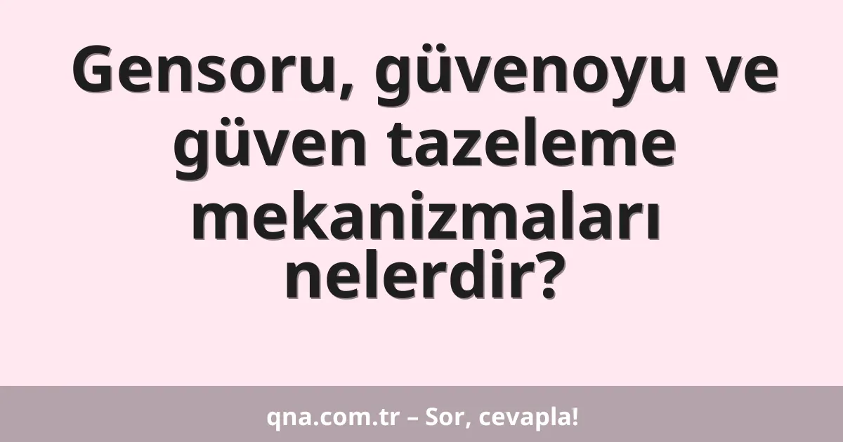 Gensoru, güvenoyu ve güven tazeleme mekanizmaları nelerdir?