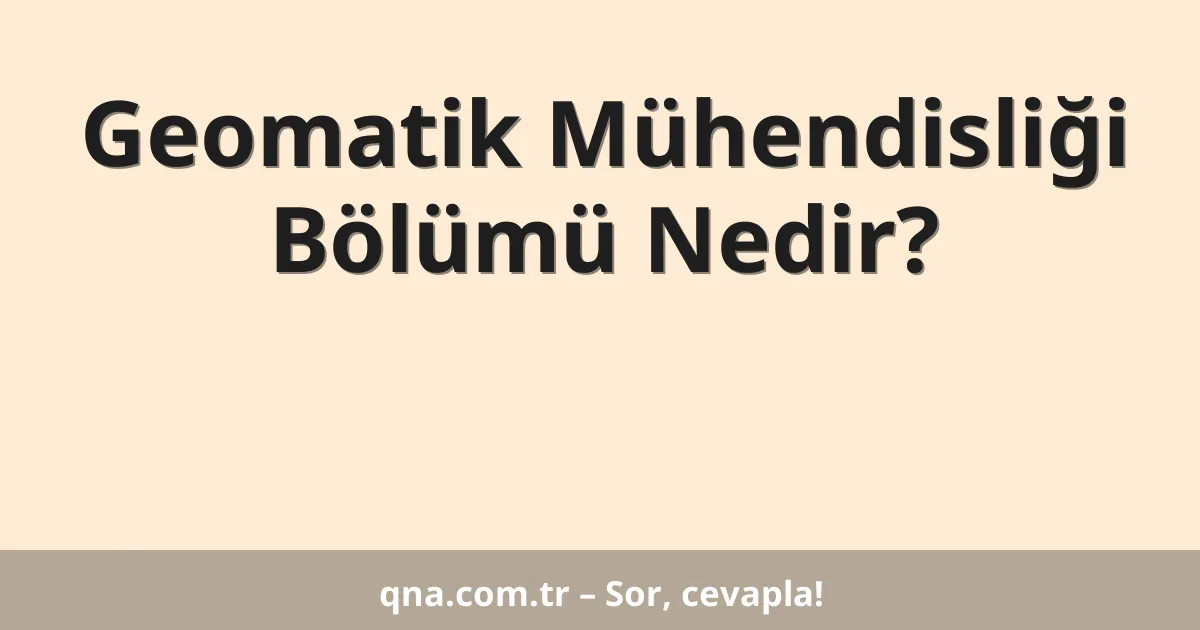 Geomatik Mühendisliği Bölümü Nedir?