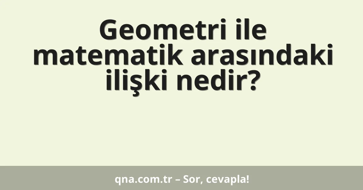 Geometri ile matematik arasındaki ilişki nedir?