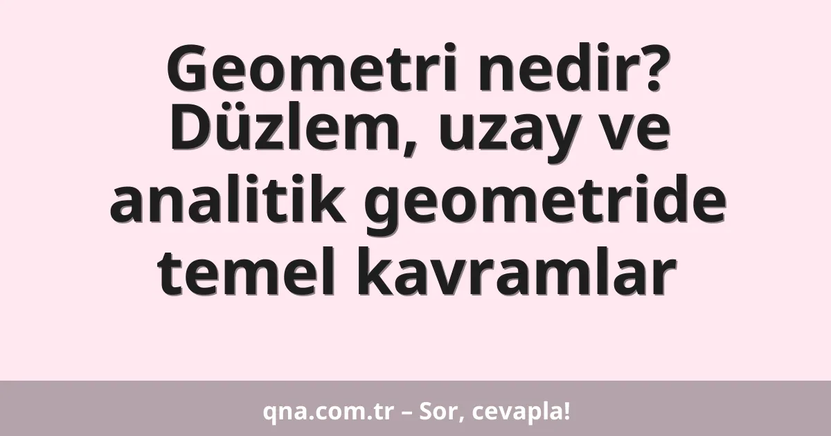 Geometri nedir? Düzlem, uzay ve analitik geometride temel kavramlar