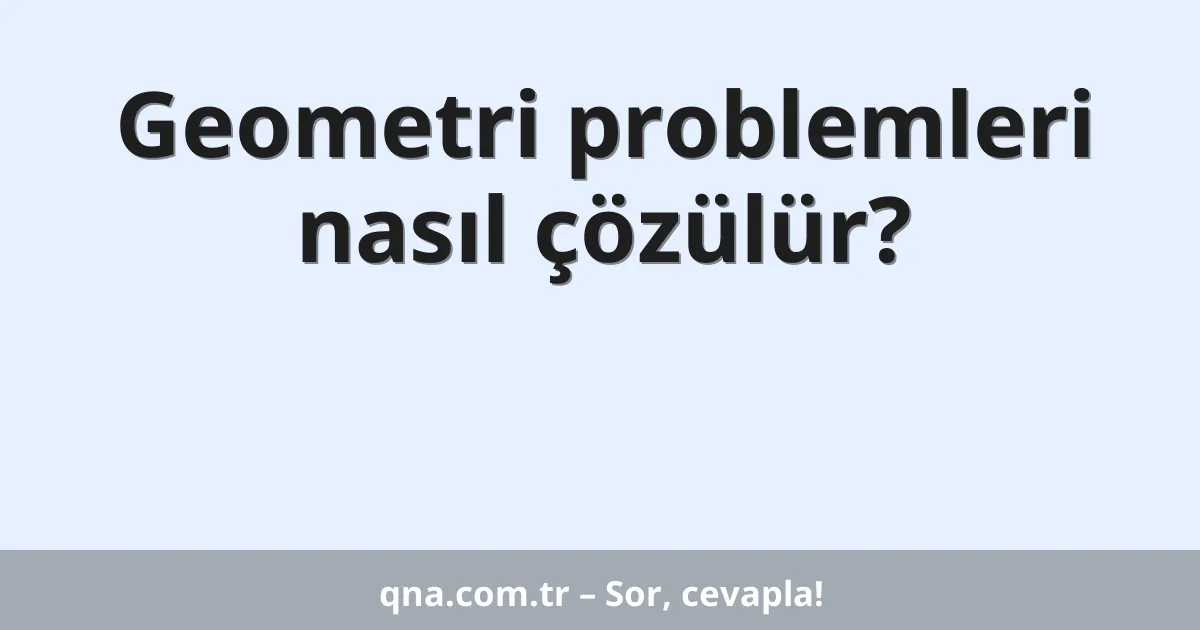 Geometri problemleri nasıl çözülür?
