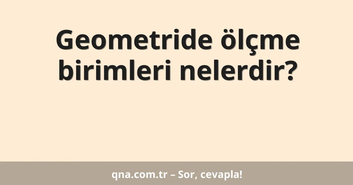 Geometride ölçme birimleri nelerdir?