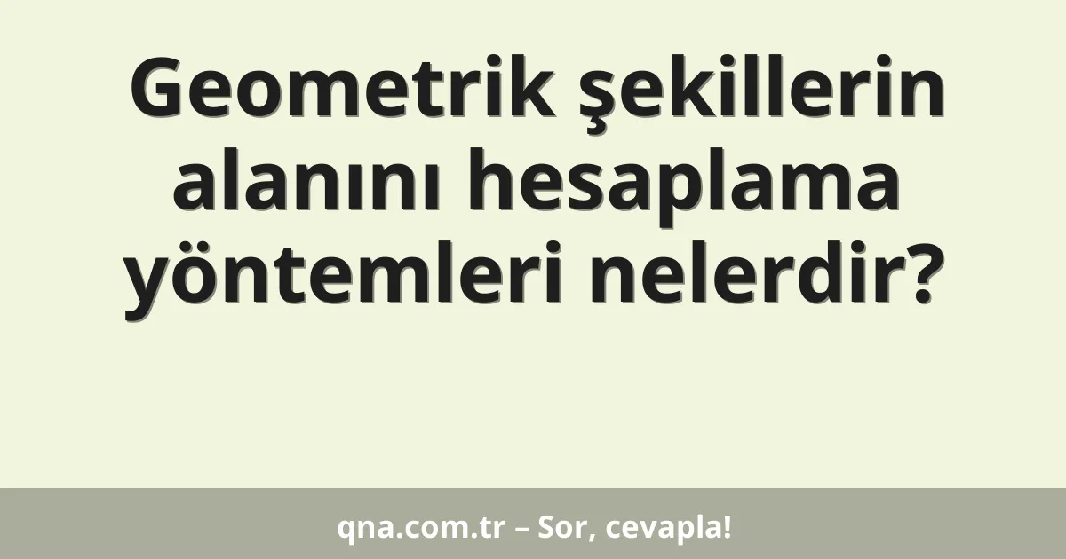 Geometrik şekillerin alanını hesaplama yöntemleri nelerdir?
