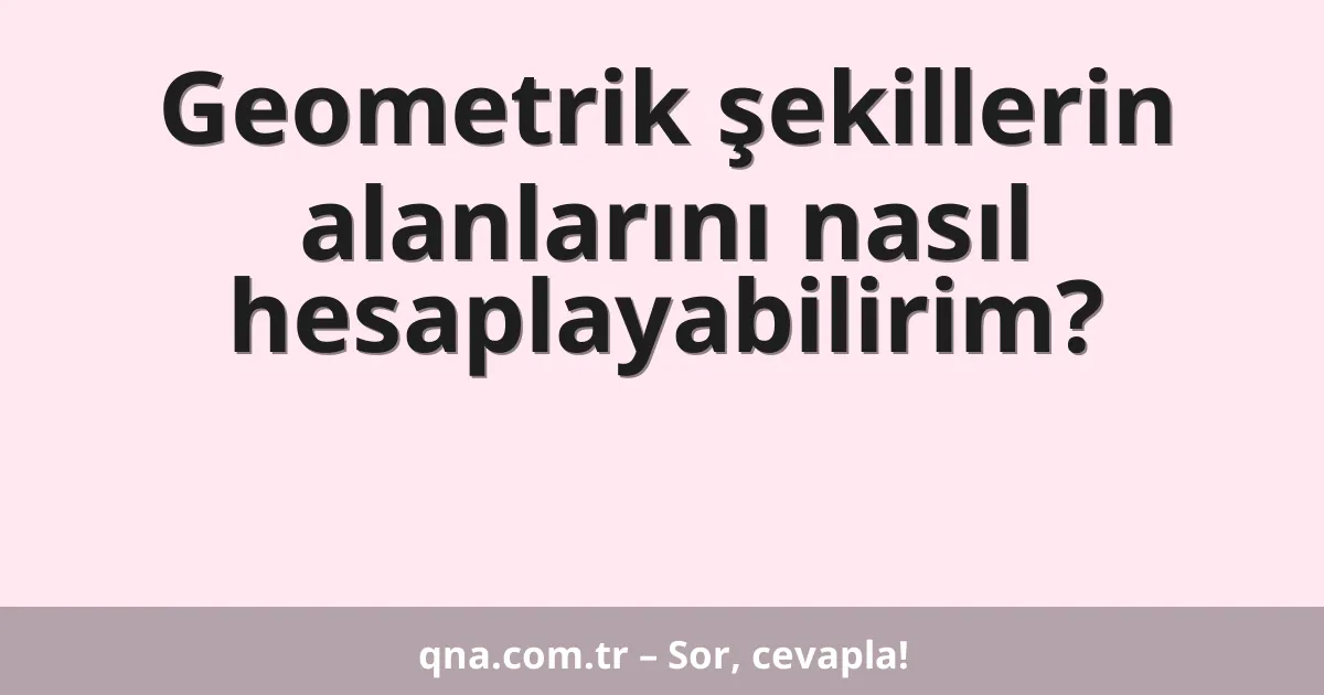 Geometrik şekillerin alanlarını nasıl hesaplayabilirim?
