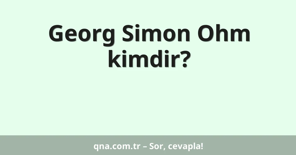 Georg Simon Ohm kimdir?