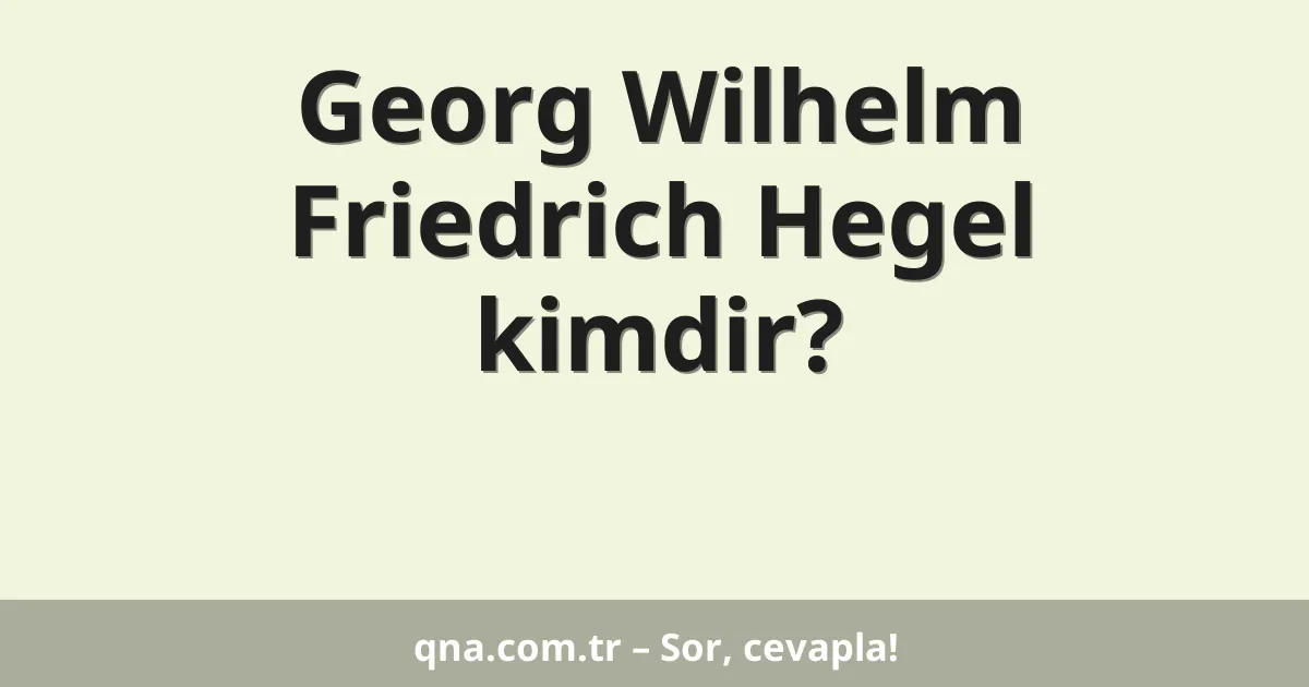 Georg Wilhelm Friedrich Hegel kimdir?