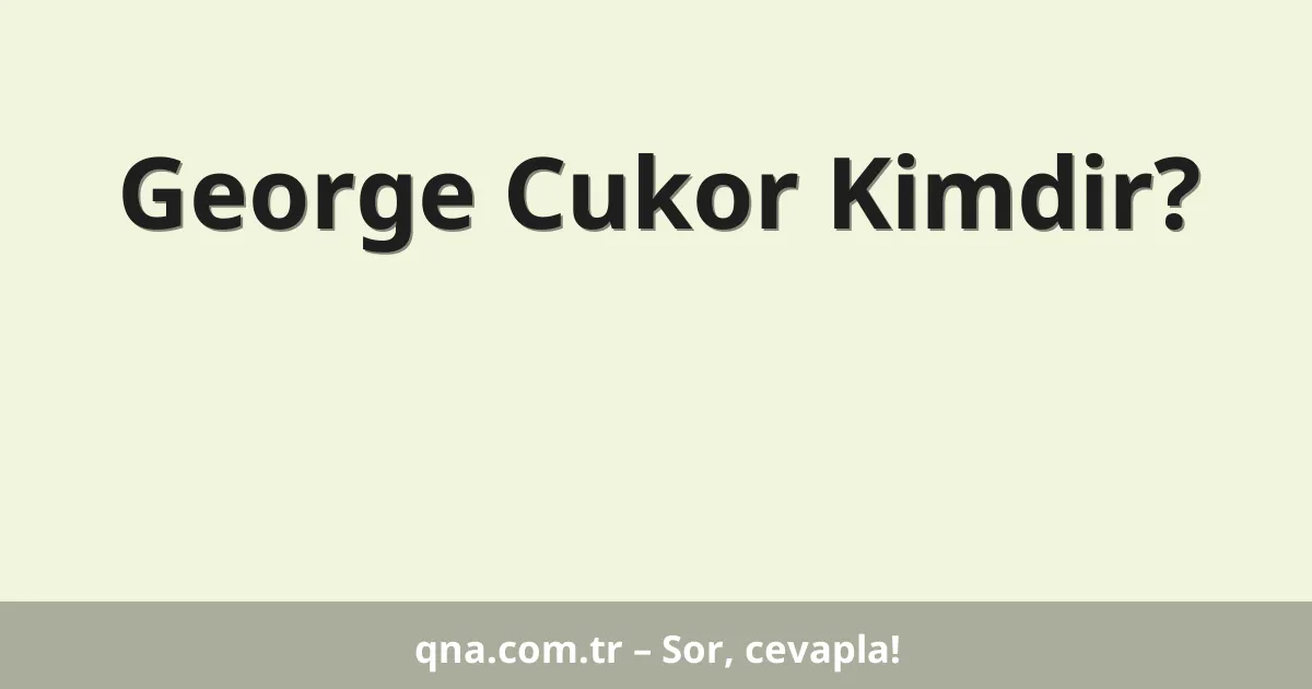 George Cukor Kimdir?