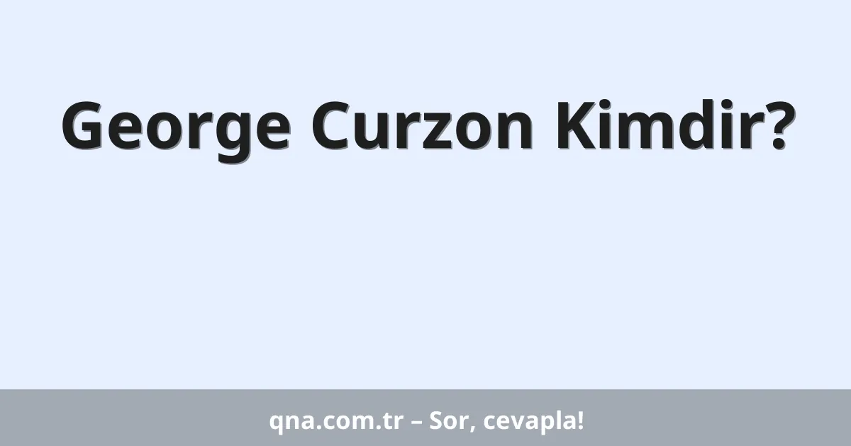 George Curzon Kimdir?