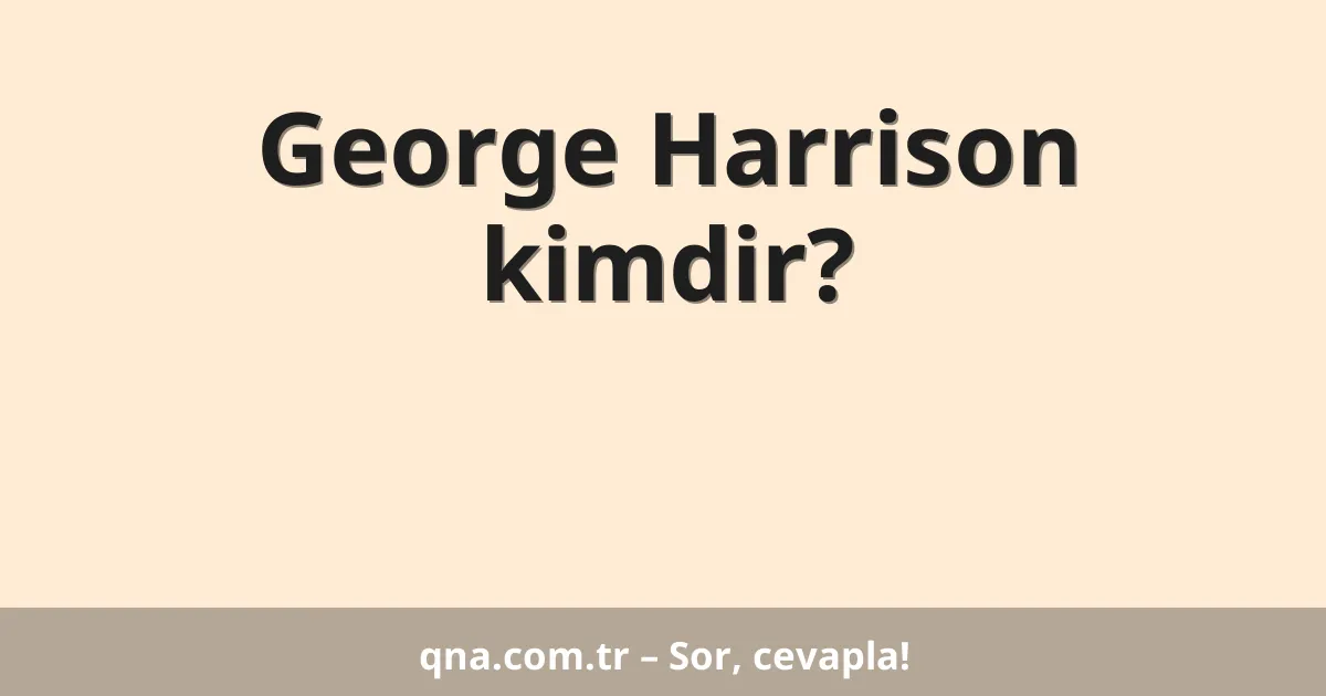 George Harrison kimdir?
