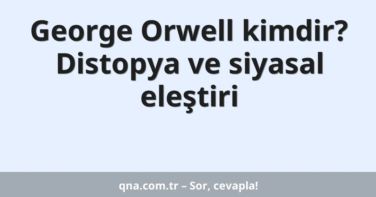 George Orwell kimdir? Distopya ve siyasal eleştiri