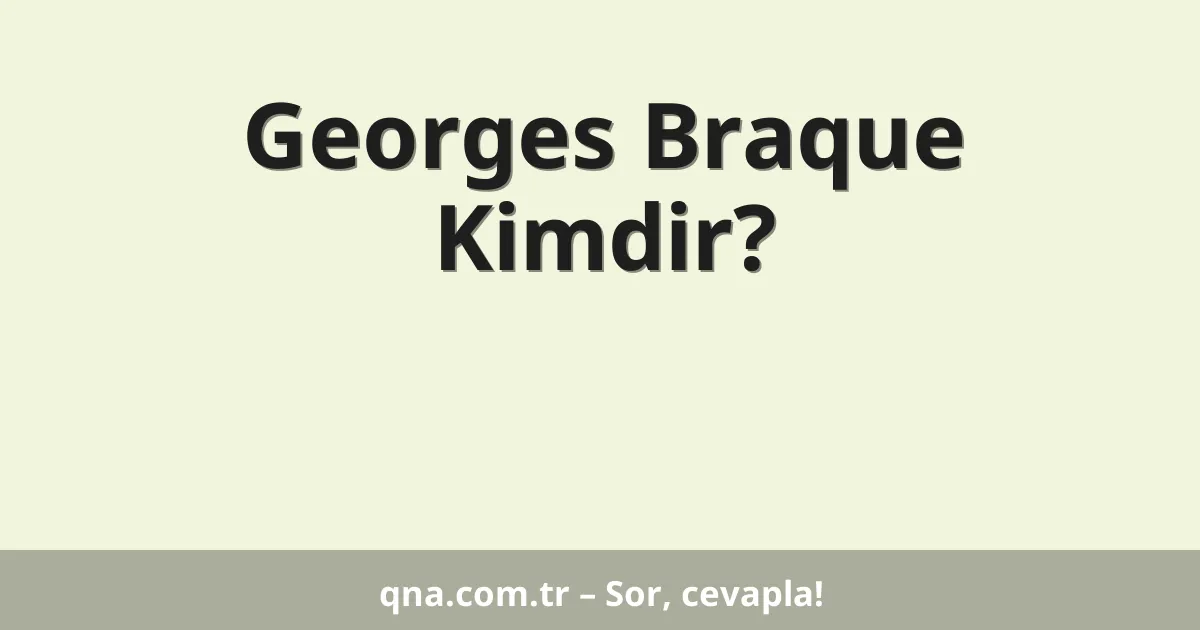 Georges Braque Kimdir?