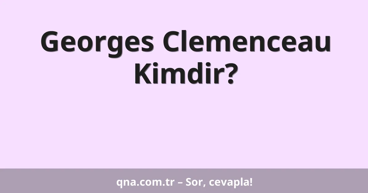 Georges Clemenceau Kimdir?