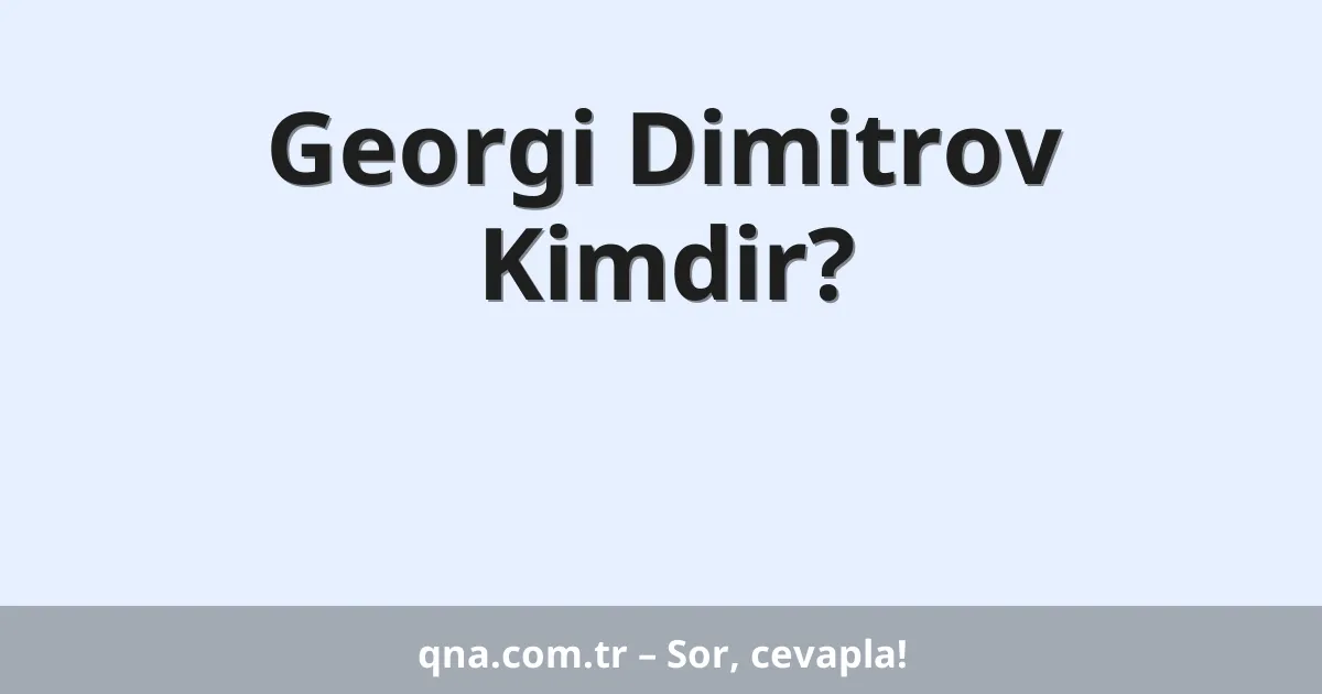Georgi Dimitrov Kimdir?