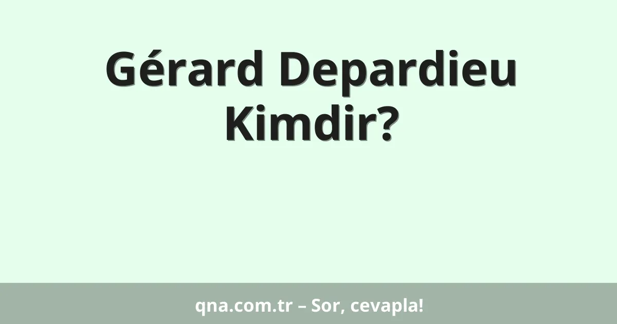 Gérard Depardieu Kimdir?
