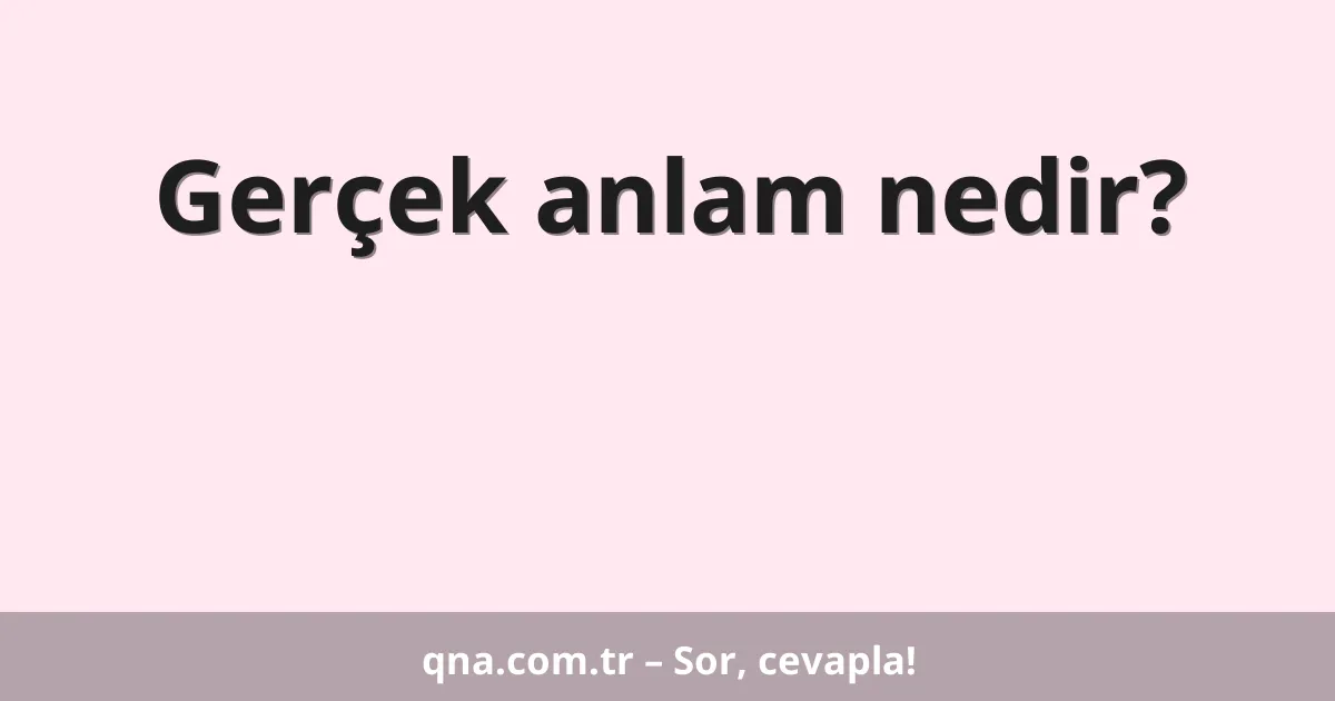 Gerçek anlam nedir?