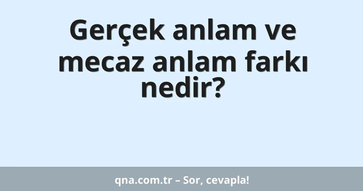 Gerçek anlam ve mecaz anlam farkı nedir?