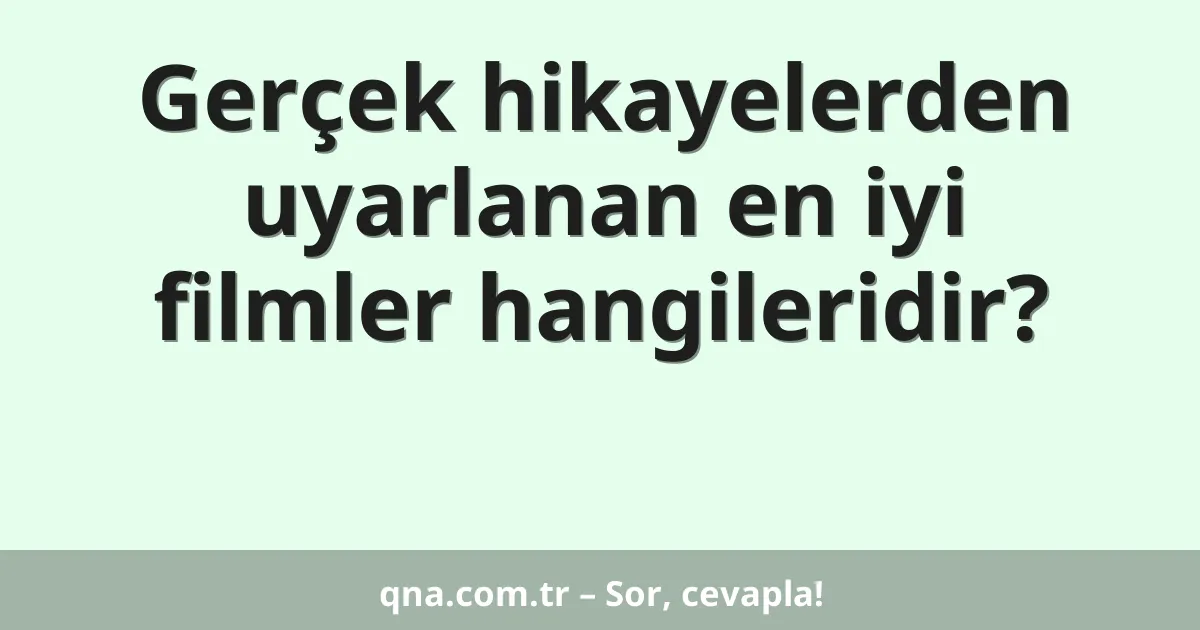 Gerçek hikayelerden uyarlanan en iyi filmler hangileridir?