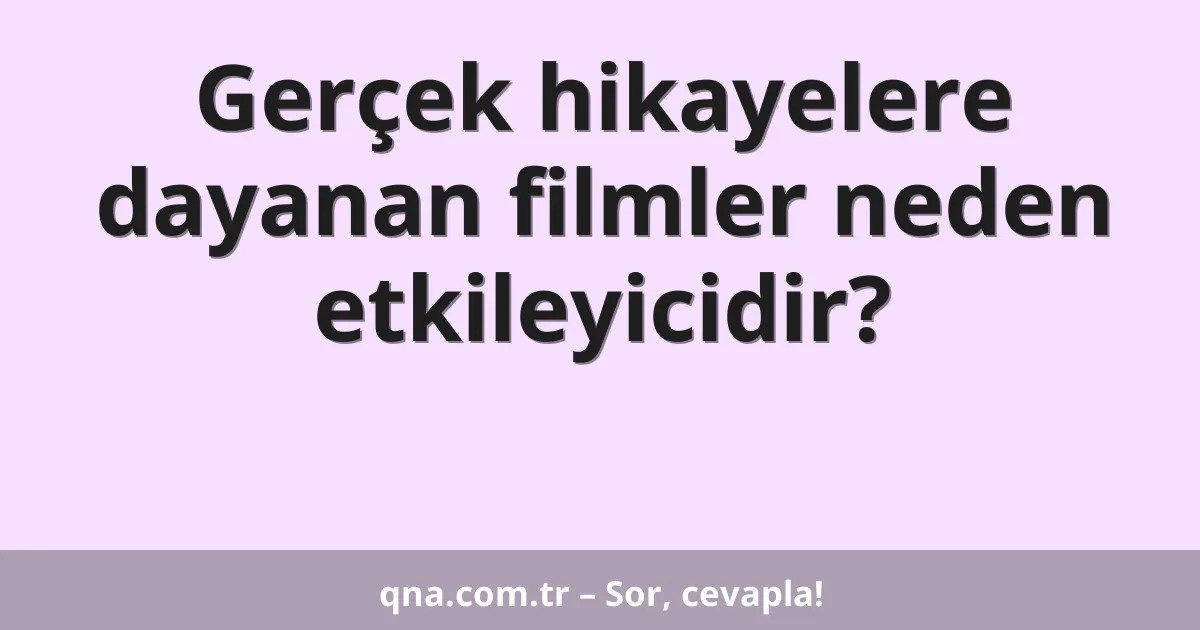 Gerçek hikayelere dayanan filmler neden etkileyicidir?