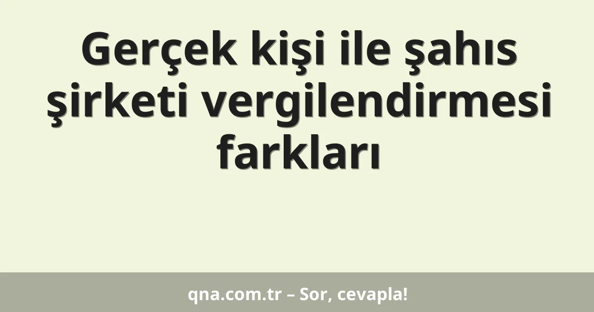 Gerçek kişi ile şahıs şirketi vergilendirmesi farkları
