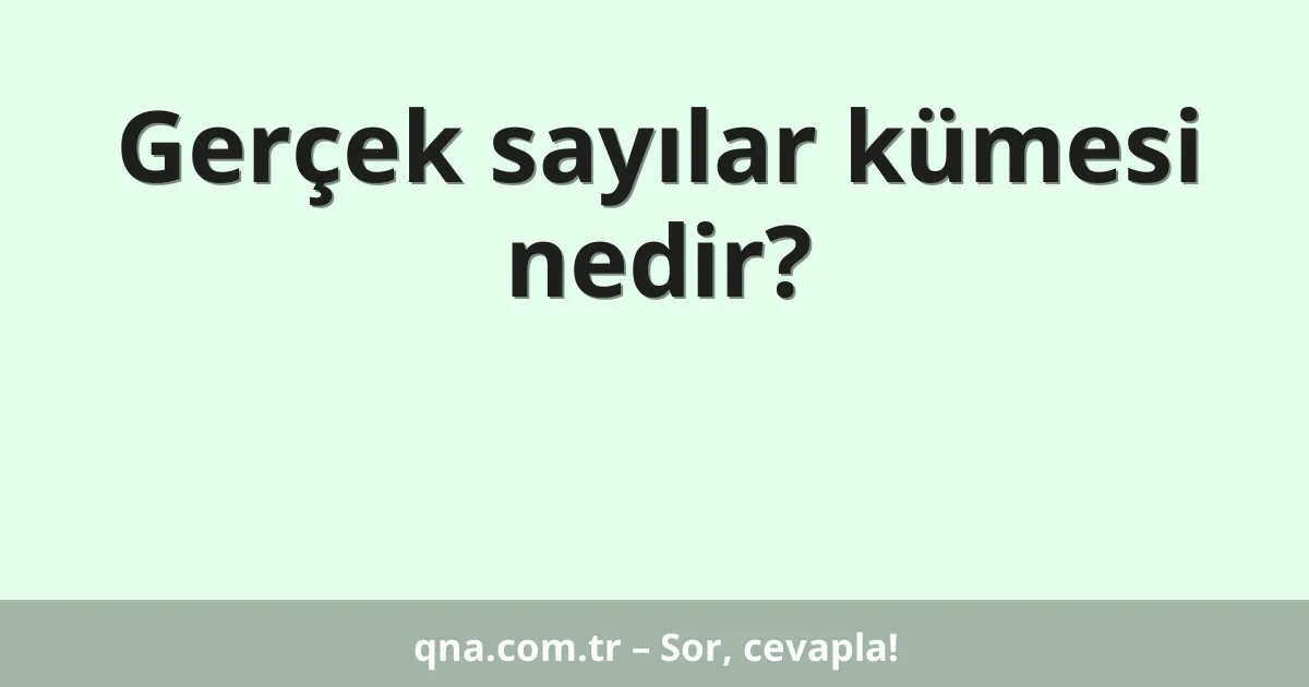 Gerçek sayılar kümesi nedir?