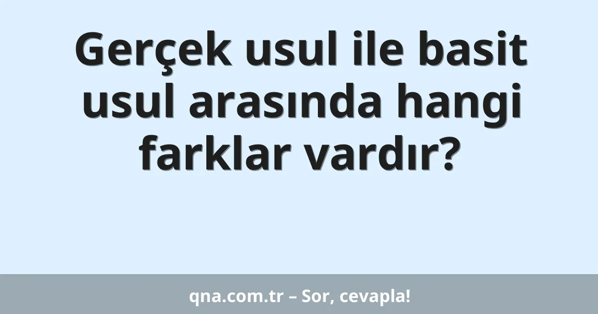 Gerçek usul ile basit usul arasında hangi farklar vardır?