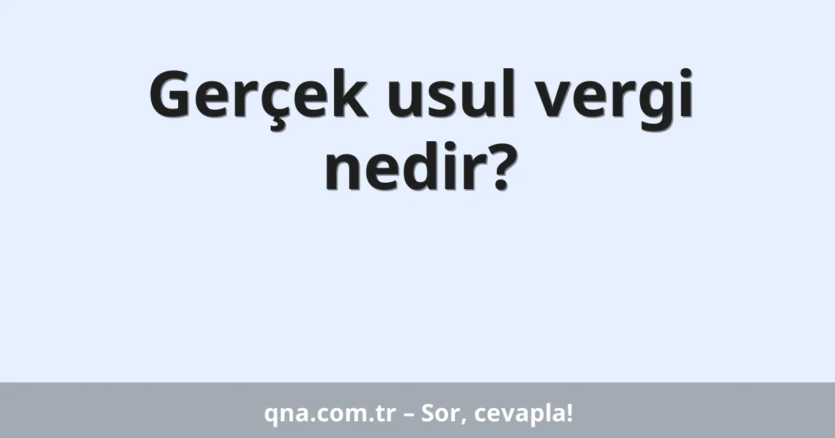 Gerçek usul vergi nedir?