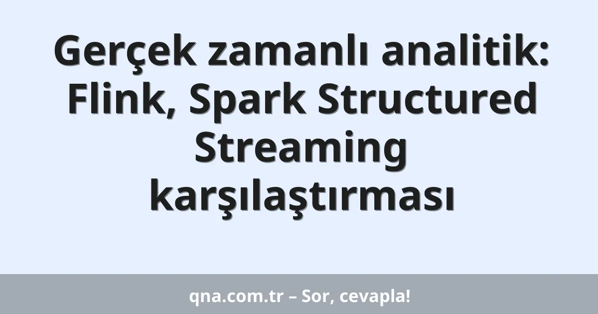 Gerçek zamanlı analitik: Flink, Spark Structured Streaming karşılaştırması