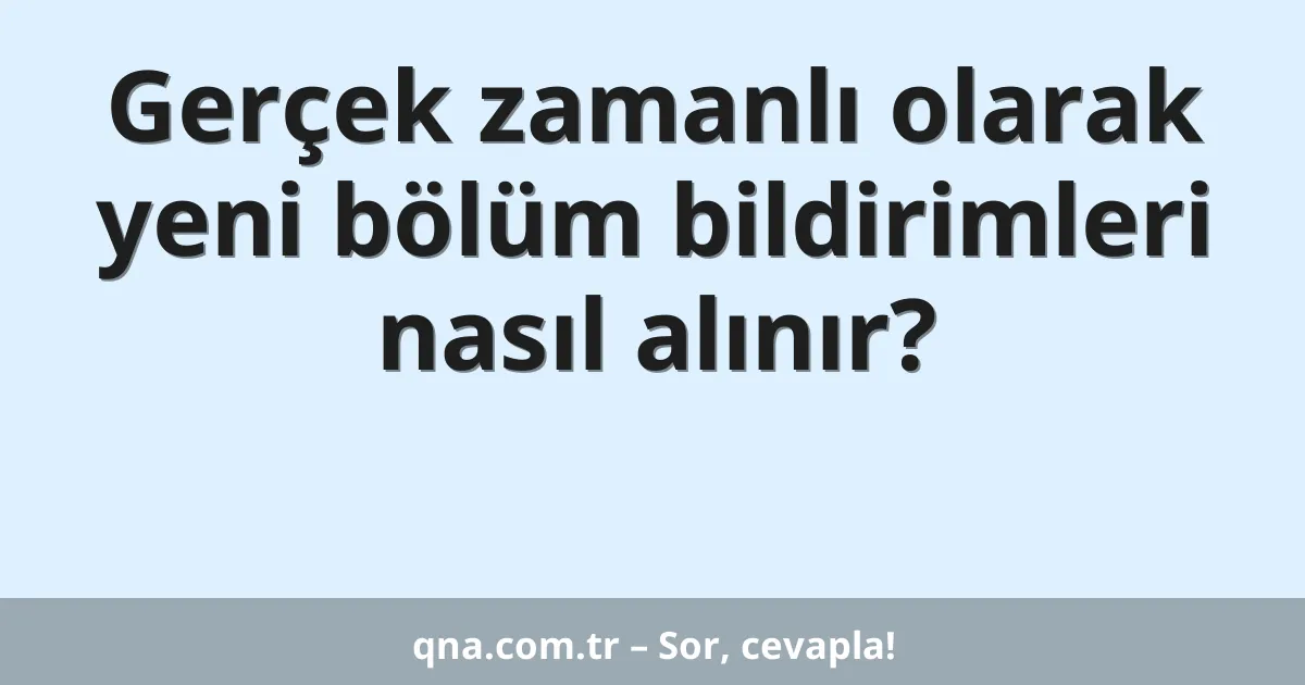 Gerçek zamanlı olarak yeni bölüm bildirimleri nasıl alınır?