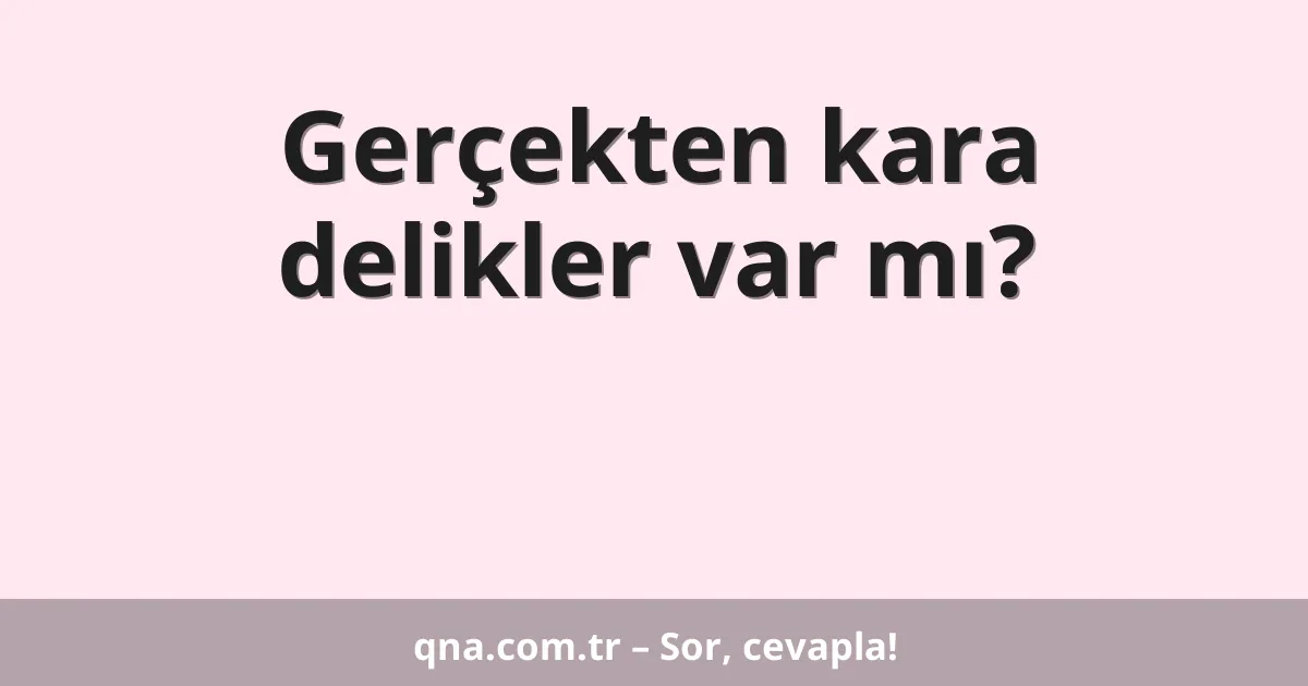 Gerçekten kara delikler var mı?