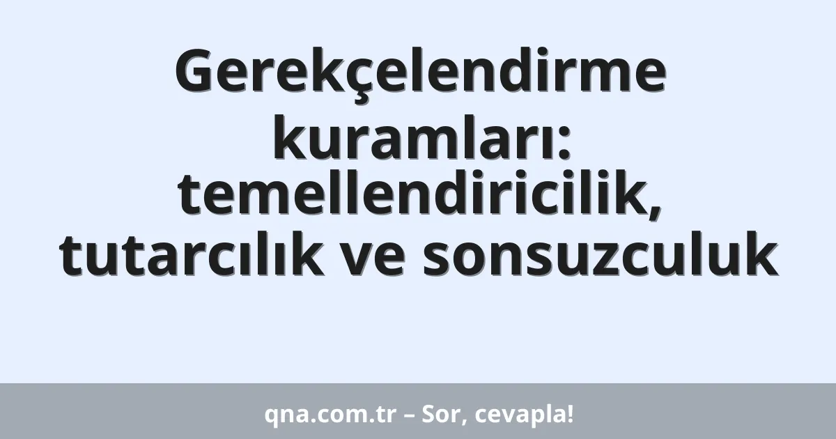 Gerekçelendirme kuramları: temellendiricilik, tutarcılık ve sonsuzculuk