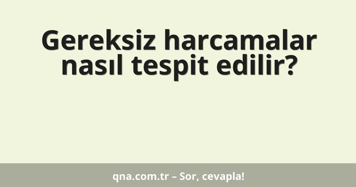 Gereksiz harcamalar nasıl tespit edilir?