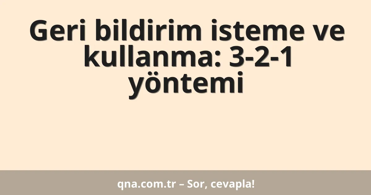 Geri bildirim isteme ve kullanma: 3-2-1 yöntemi