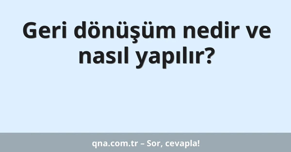 Geri dönüşüm nedir ve nasıl yapılır?