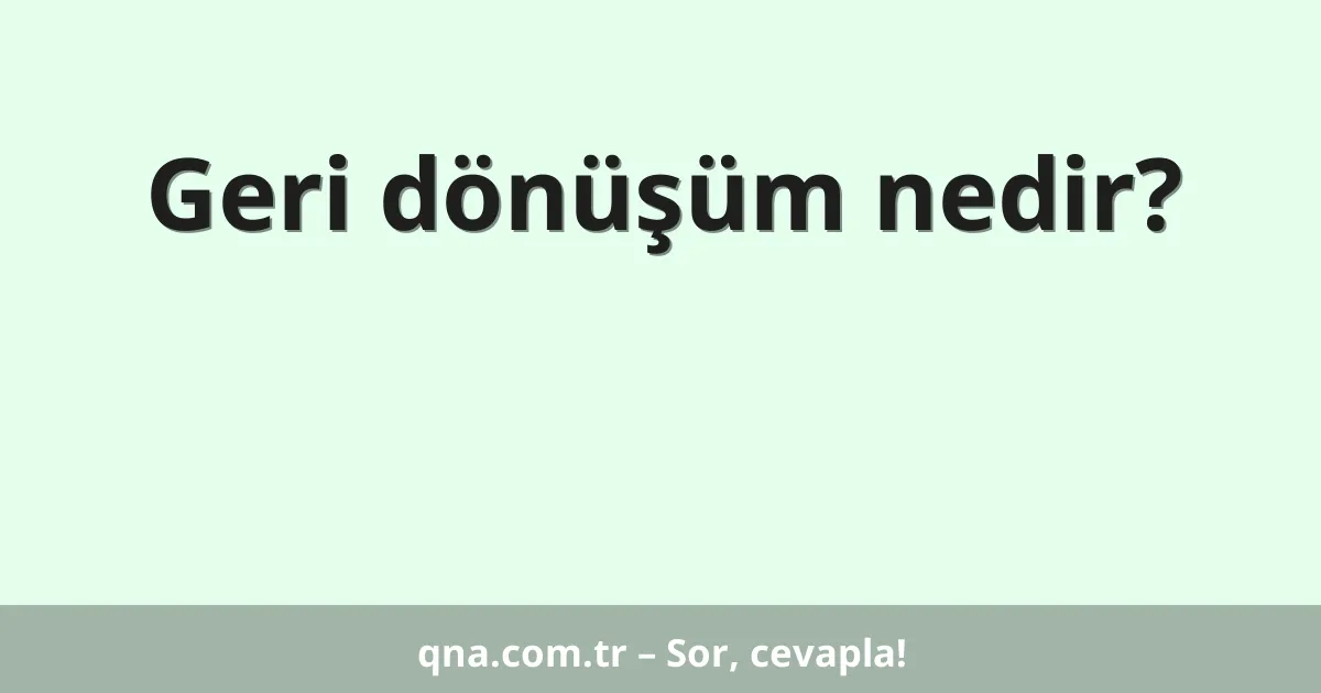 Geri dönüşüm nedir?